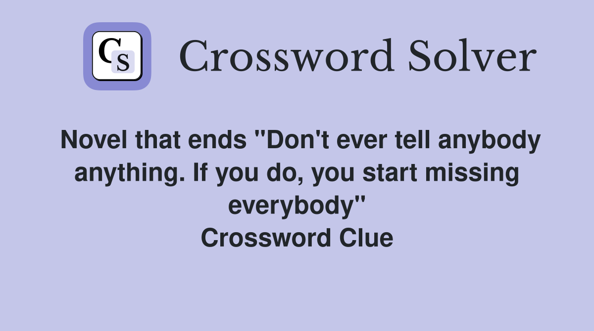 Novel that ends "Don't ever tell anybody anything. If you do, you start missing everybody" Crossword Clue