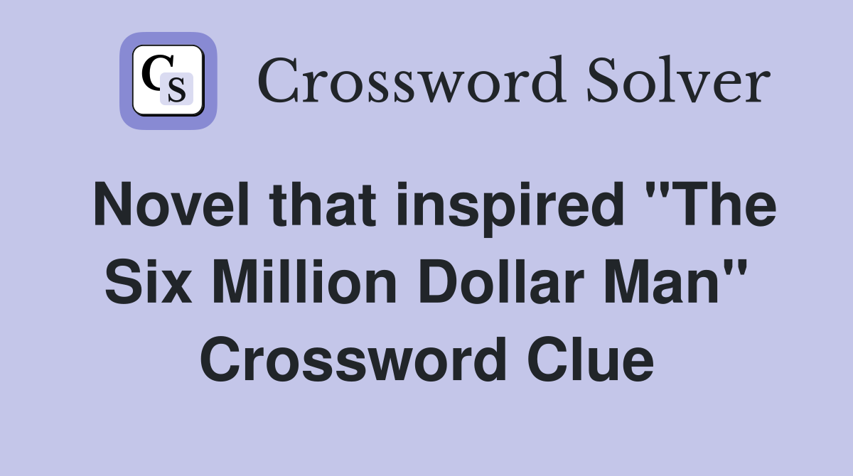 Novel that inspired "The Six Million Dollar Man" Crossword Clue