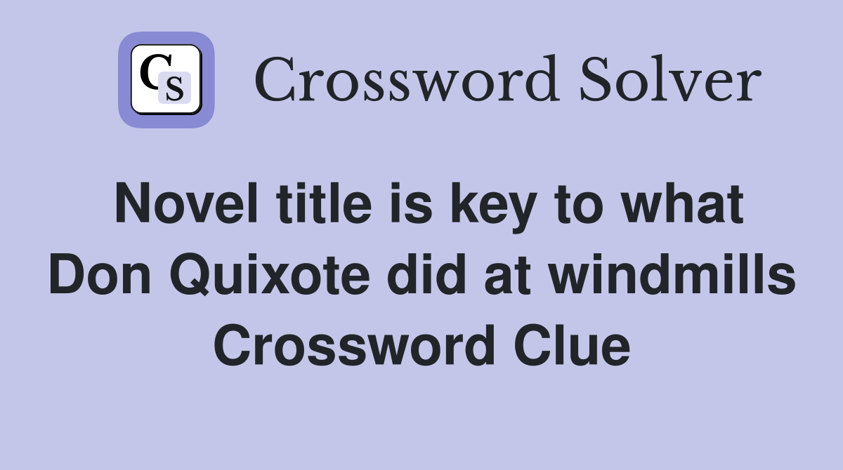 Novel title is key to what Don Quixote did at windmills Crossword Clue