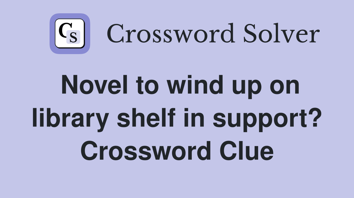 Novel to wind up on library shelf in support? Crossword Clue