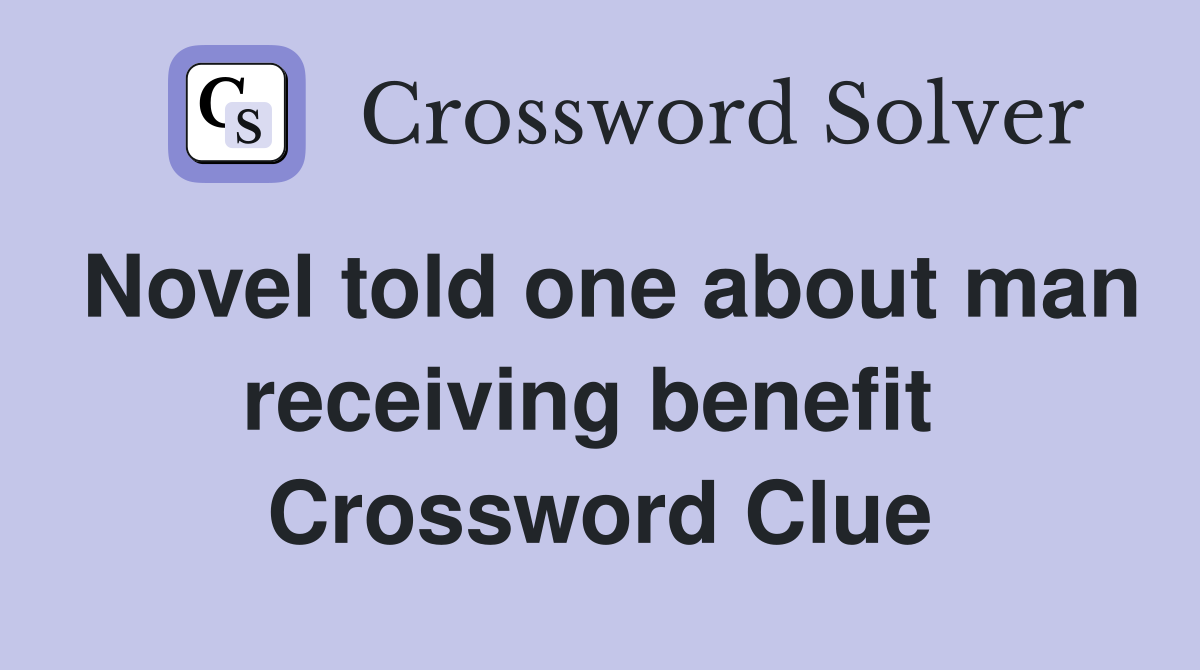 Novel told one about man receiving benefit  Crossword Clue