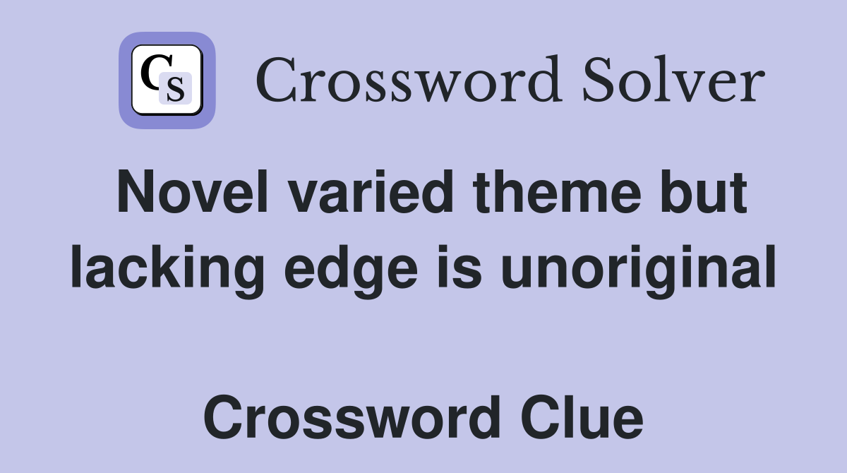 Novel varied theme but lacking edge is unoriginal  Crossword Clue