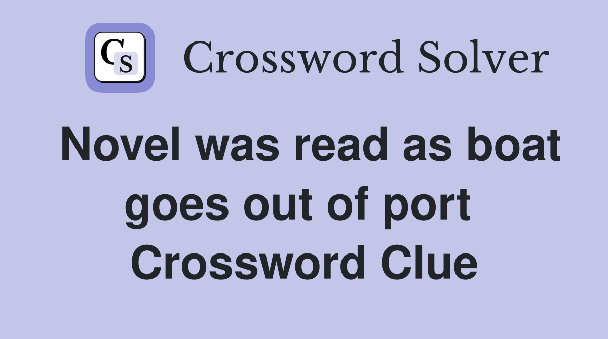 Novel was read as boat goes out of port  Crossword Clue