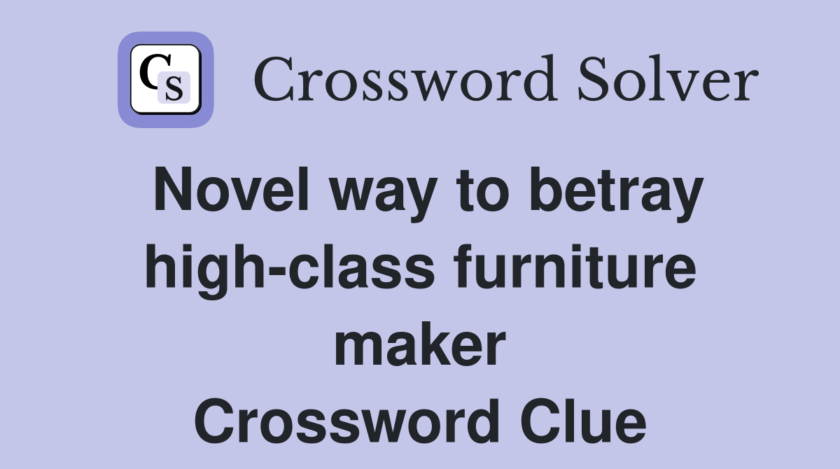 Novel way to betray high-class furniture maker Crossword Clue