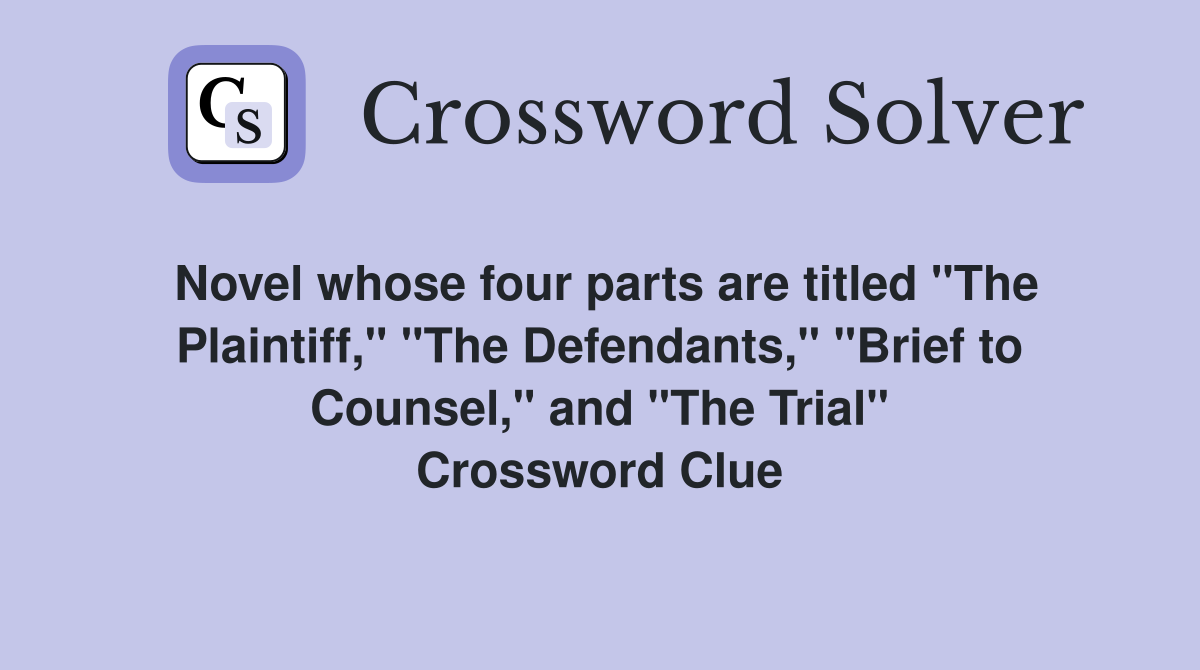 Novel whose four parts are titled "The Plaintiff," "The Defendants," "Brief to Counsel," and "The Trial" Crossword Clue