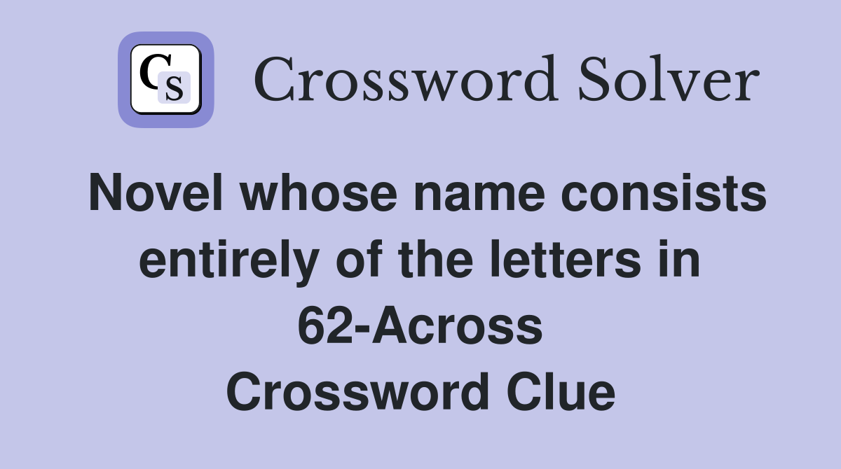 Novel whose name consists entirely of the letters in 62-Across Crossword Clue