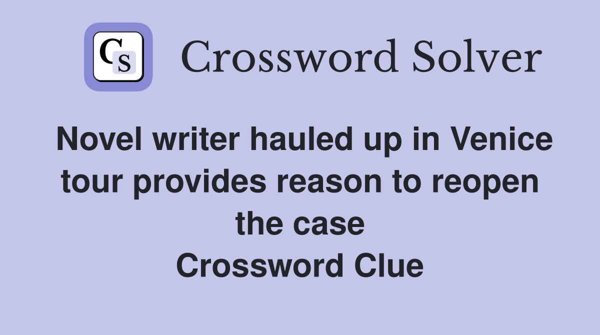 Novel writer hauled up in Venice tour provides reason to reopen the case Crossword Clue