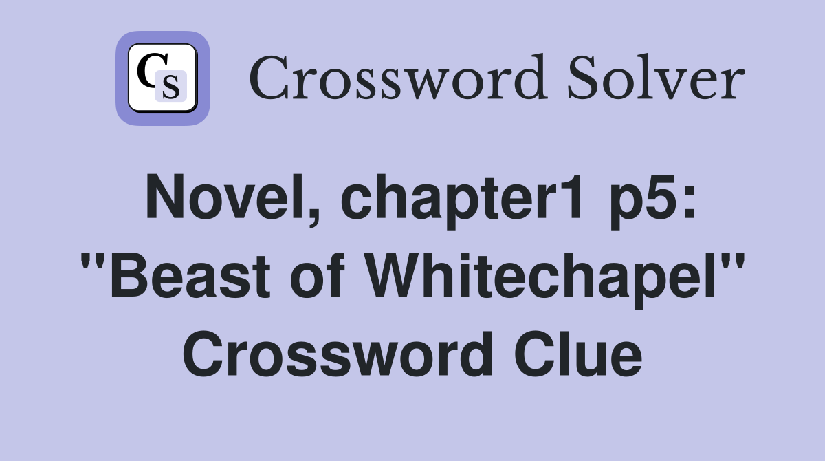 Novel, chapter1 p5: "Beast of Whitechapel" Crossword Clue