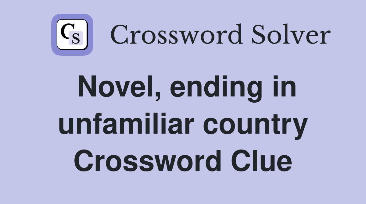 Novel, ending in unfamiliar country Crossword Clue