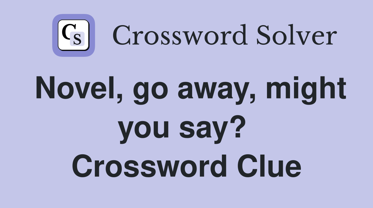 Novel, go away, might you say?  Crossword Clue