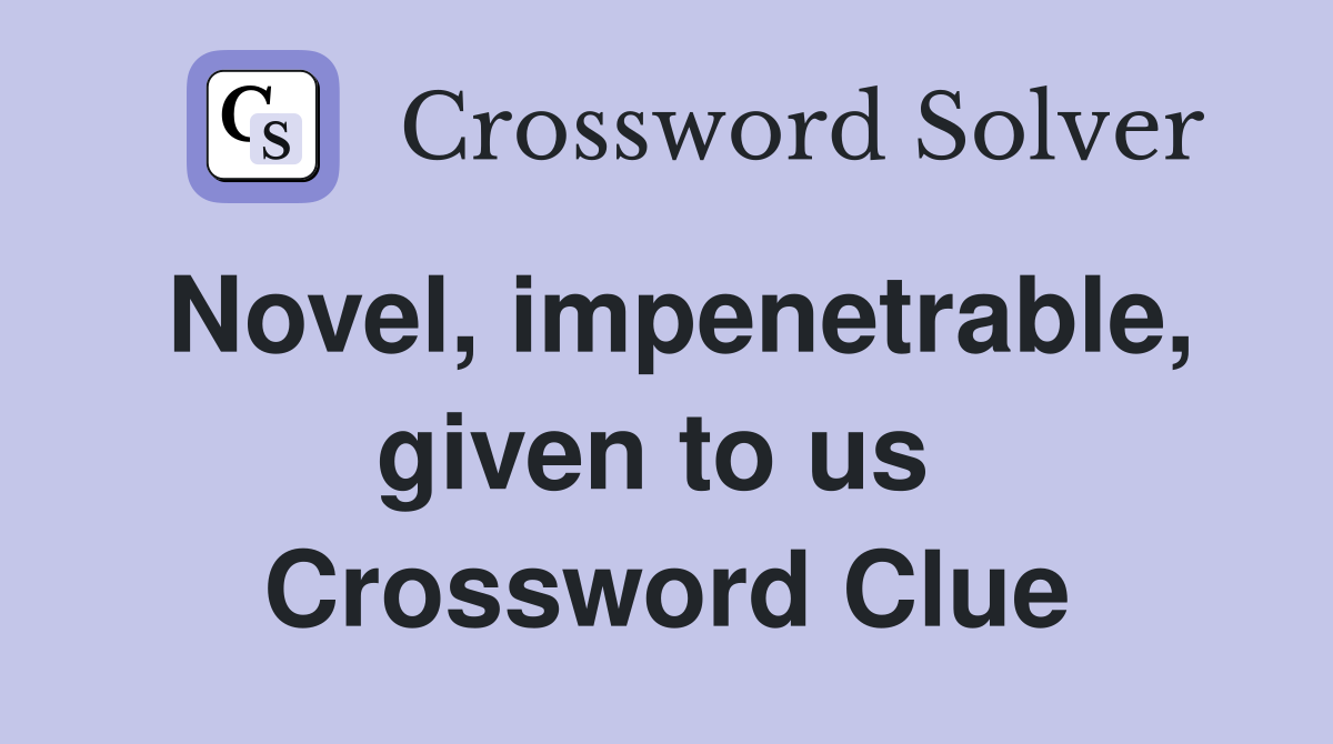 Novel, impenetrable, given to us  Crossword Clue