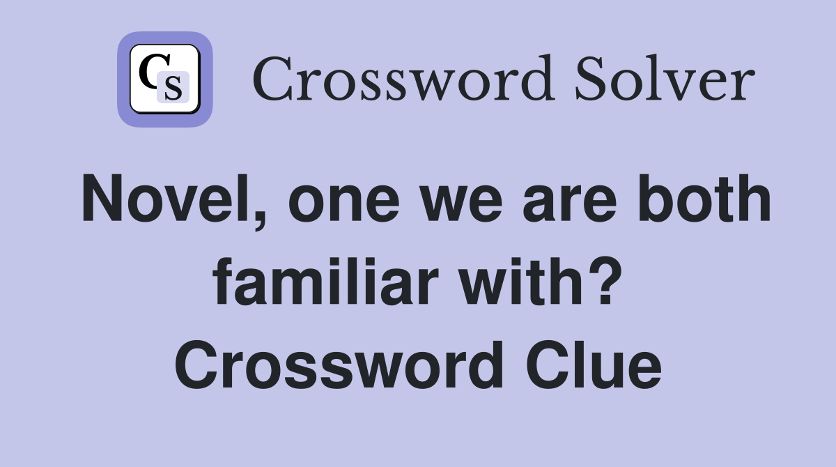Novel, one we are both familiar with? Crossword Clue