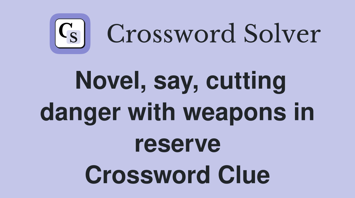 Novel, say, cutting danger with weapons in reserve Crossword Clue