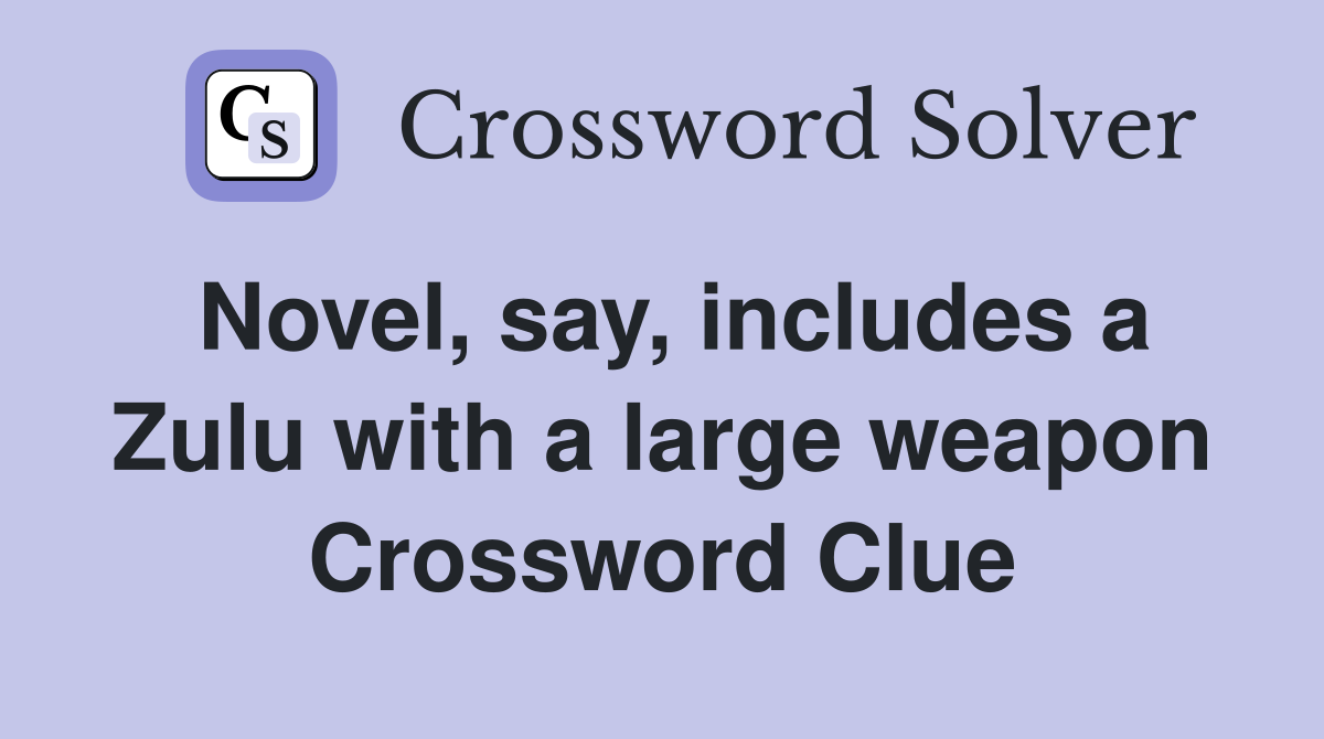 Novel, say, includes a Zulu with a large weapon Crossword Clue