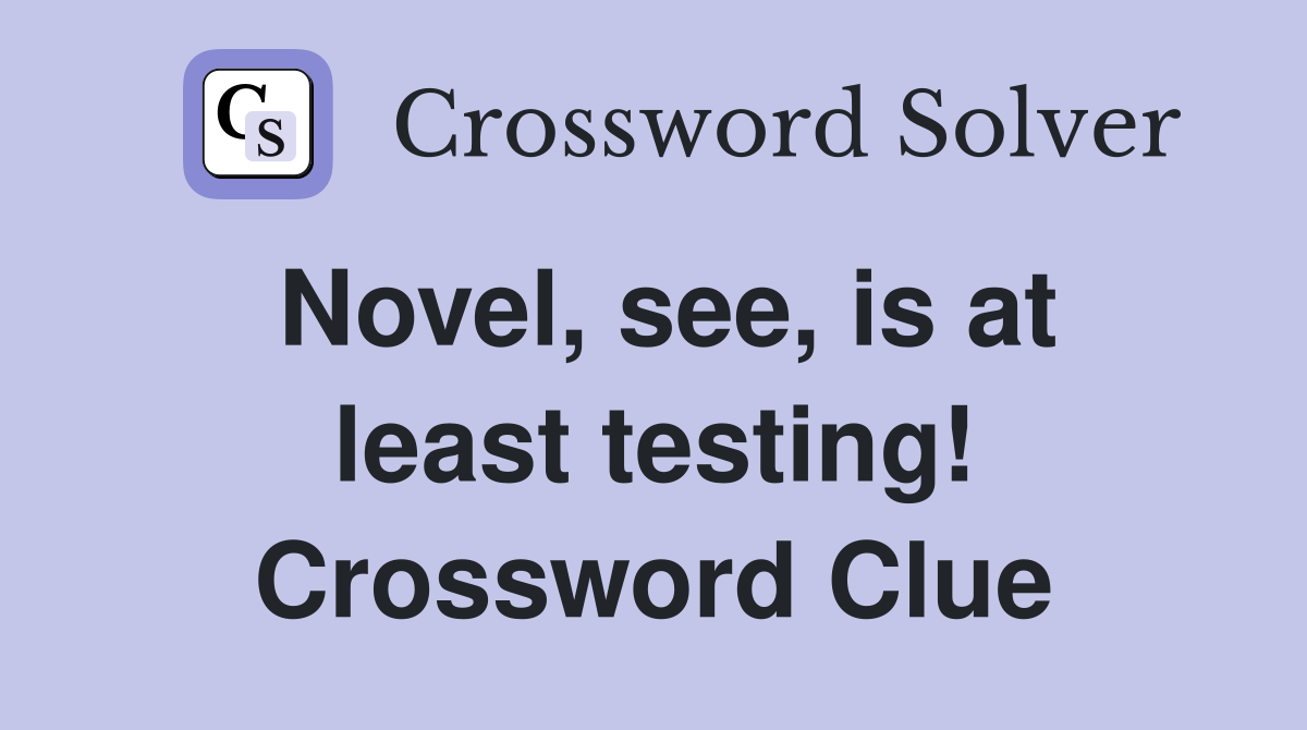 Novel, see, is at least testing! Crossword Clue