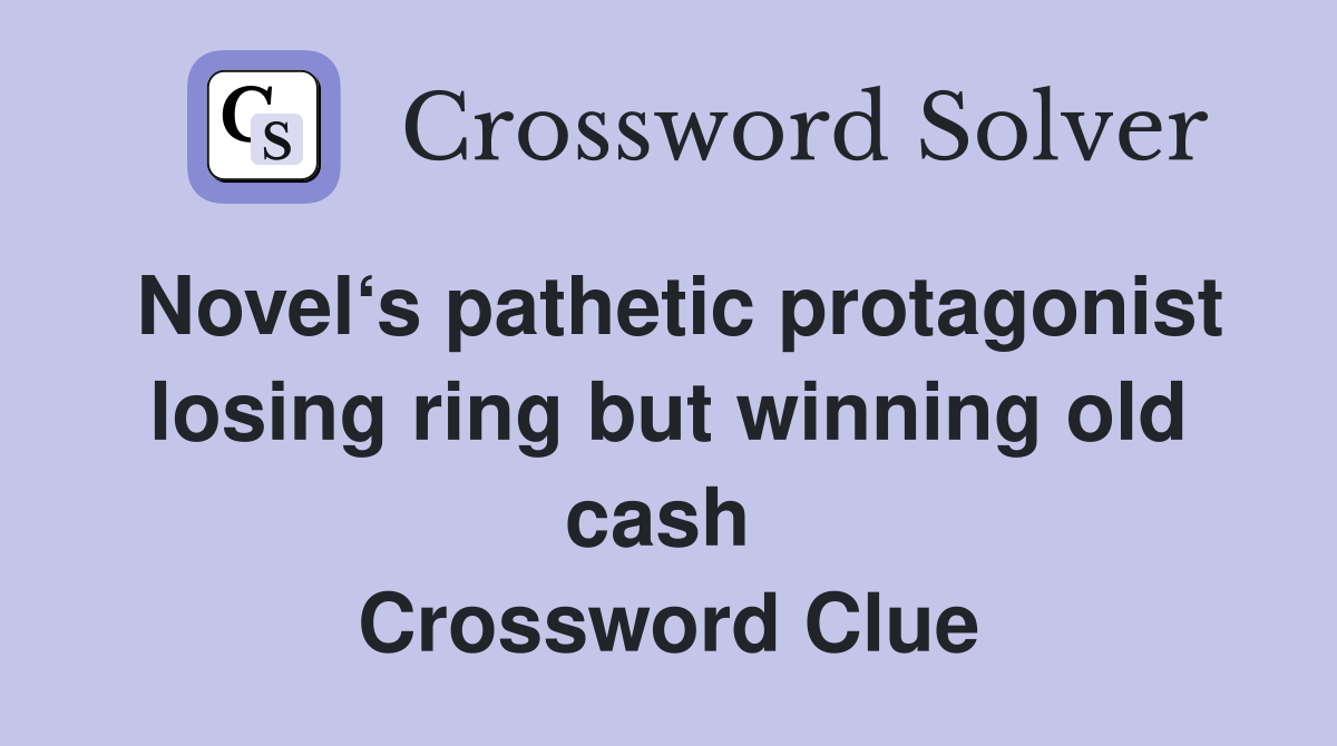 Novel‘s pathetic protagonist losing ring but winning old cash  Crossword Clue