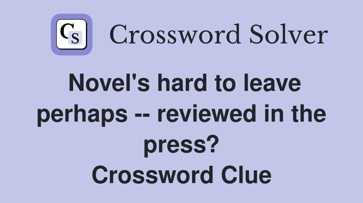 Novel's hard to leave perhaps -- reviewed in the press? Crossword Clue