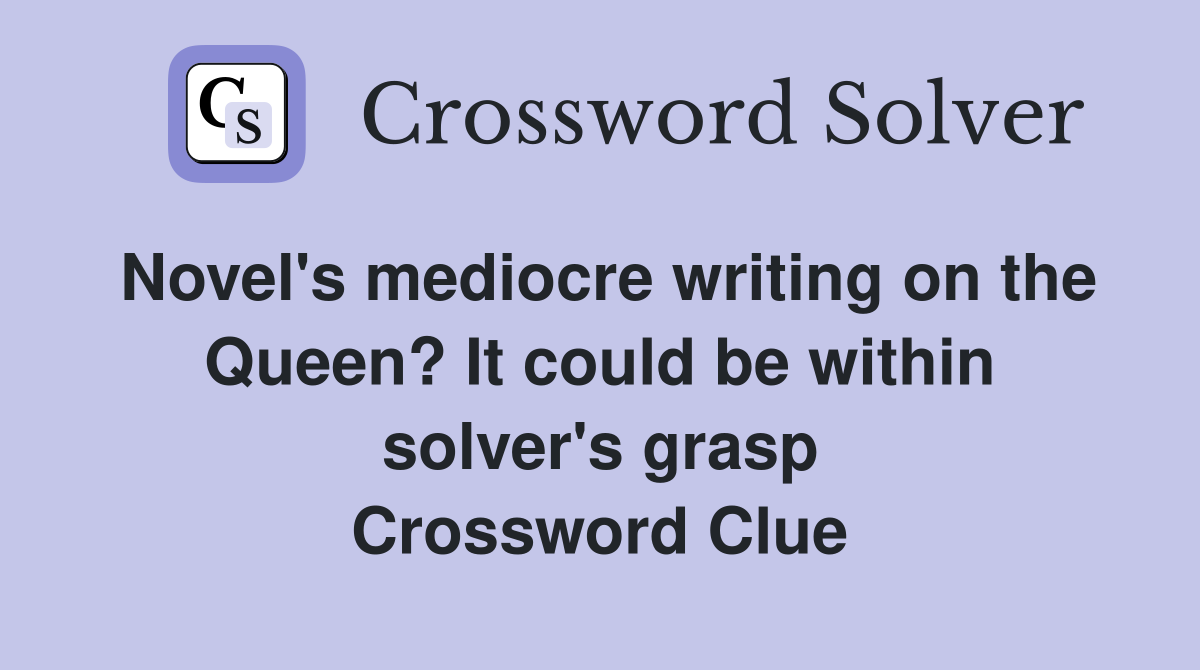 Novel's mediocre writing on the Queen? It could be within solver's grasp Crossword Clue