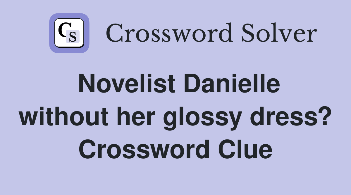 Novelist Danielle without her glossy dress? Crossword Clue
