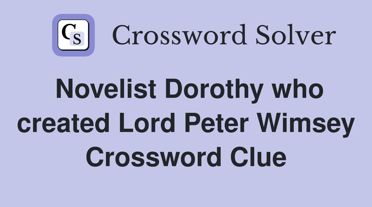 Novelist Dorothy who created Lord Peter Wimsey Crossword Clue