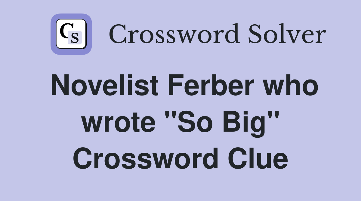 Novelist Ferber who wrote "So Big" Crossword Clue