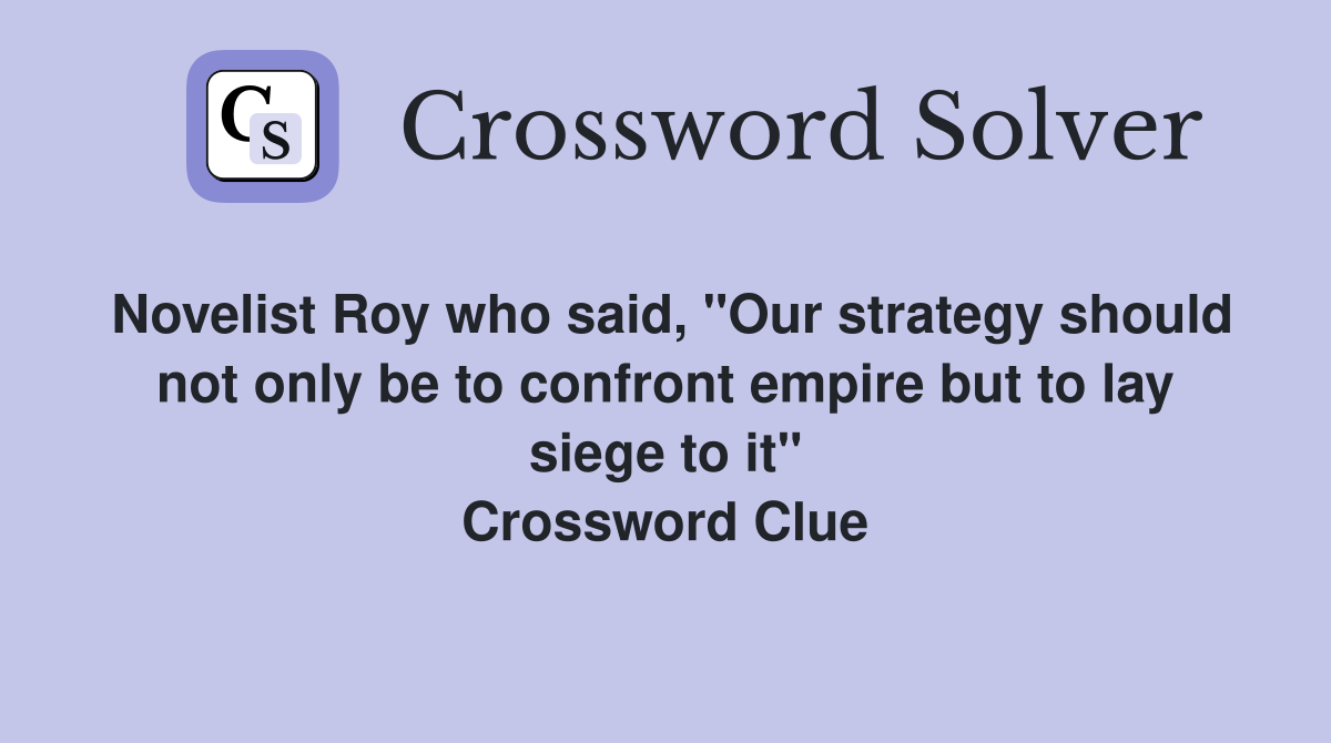 Novelist Roy who said, "Our strategy should not only be to confront empire but to lay siege to it" Crossword Clue