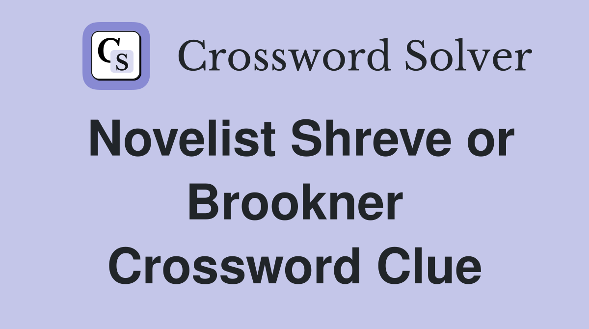 Novelist Shreve or Brookner Crossword Clue