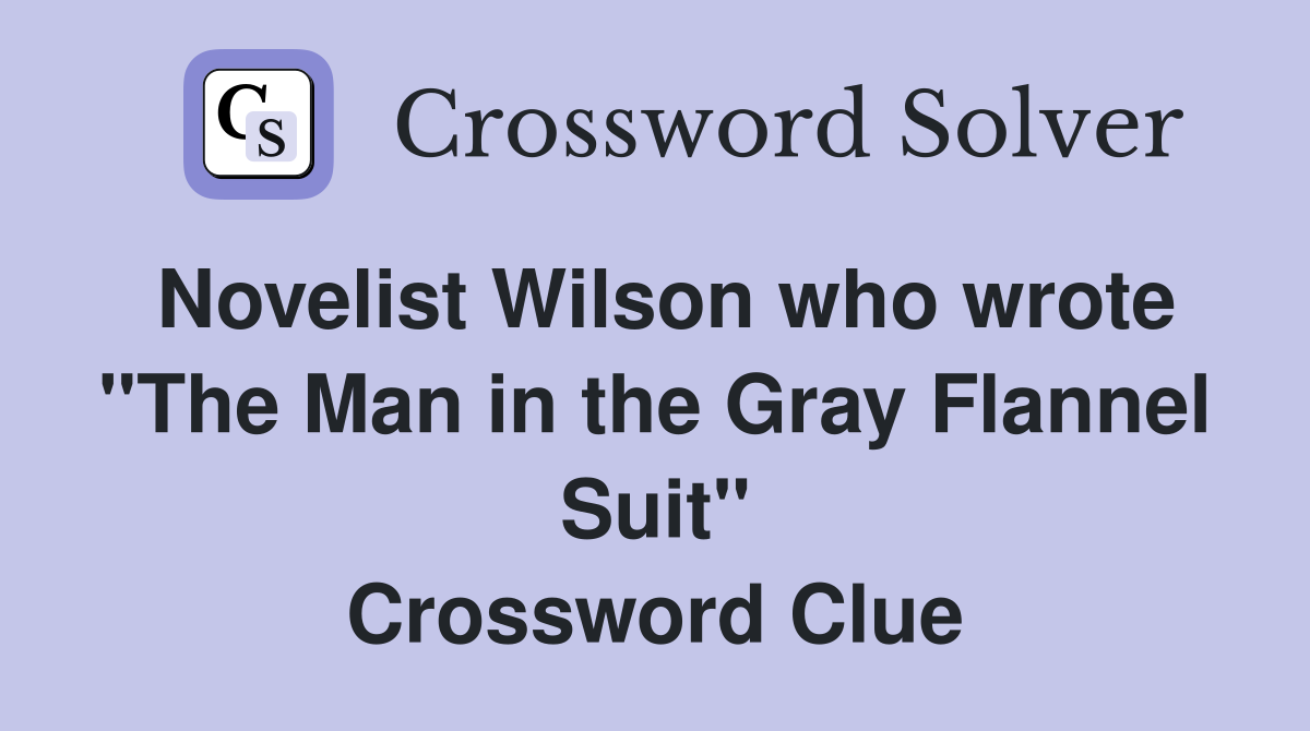 Novelist Wilson who wrote "The Man in the Gray Flannel Suit" Crossword Clue