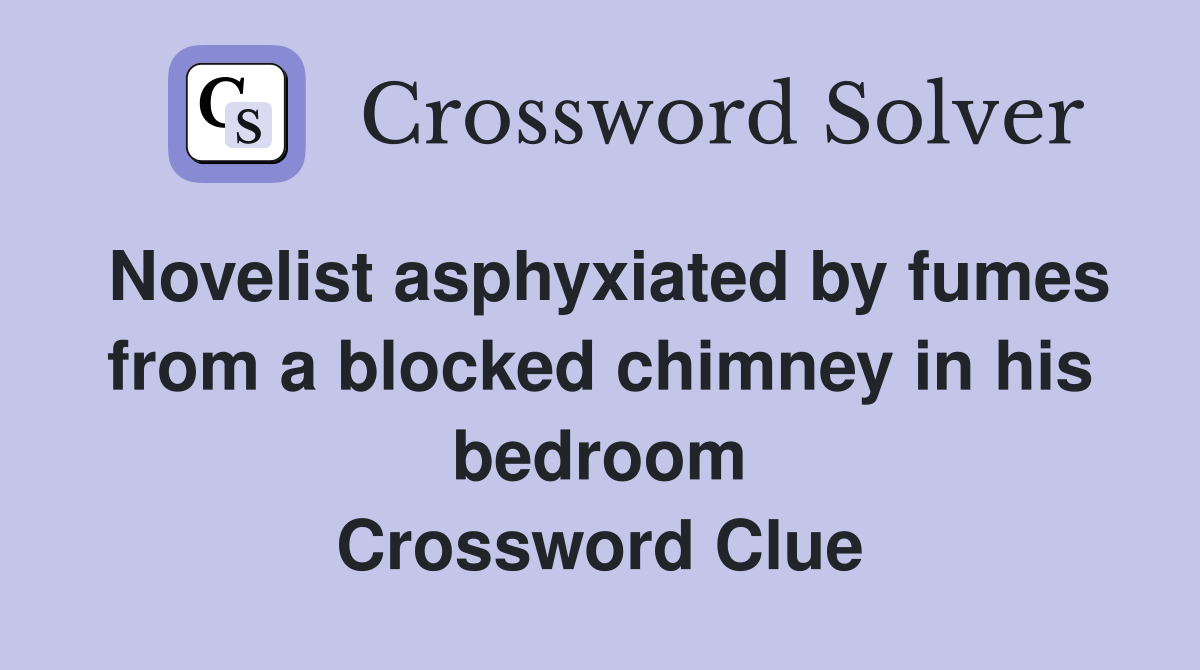 Novelist asphyxiated by fumes from a blocked chimney in his bedroom Crossword Clue