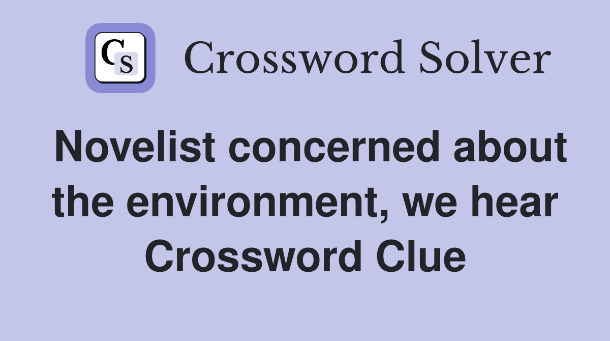 Novelist concerned about the environment, we hear Crossword Clue