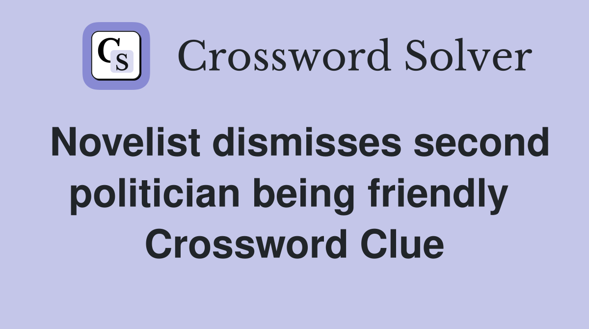 Novelist dismisses second politician being friendly  Crossword Clue