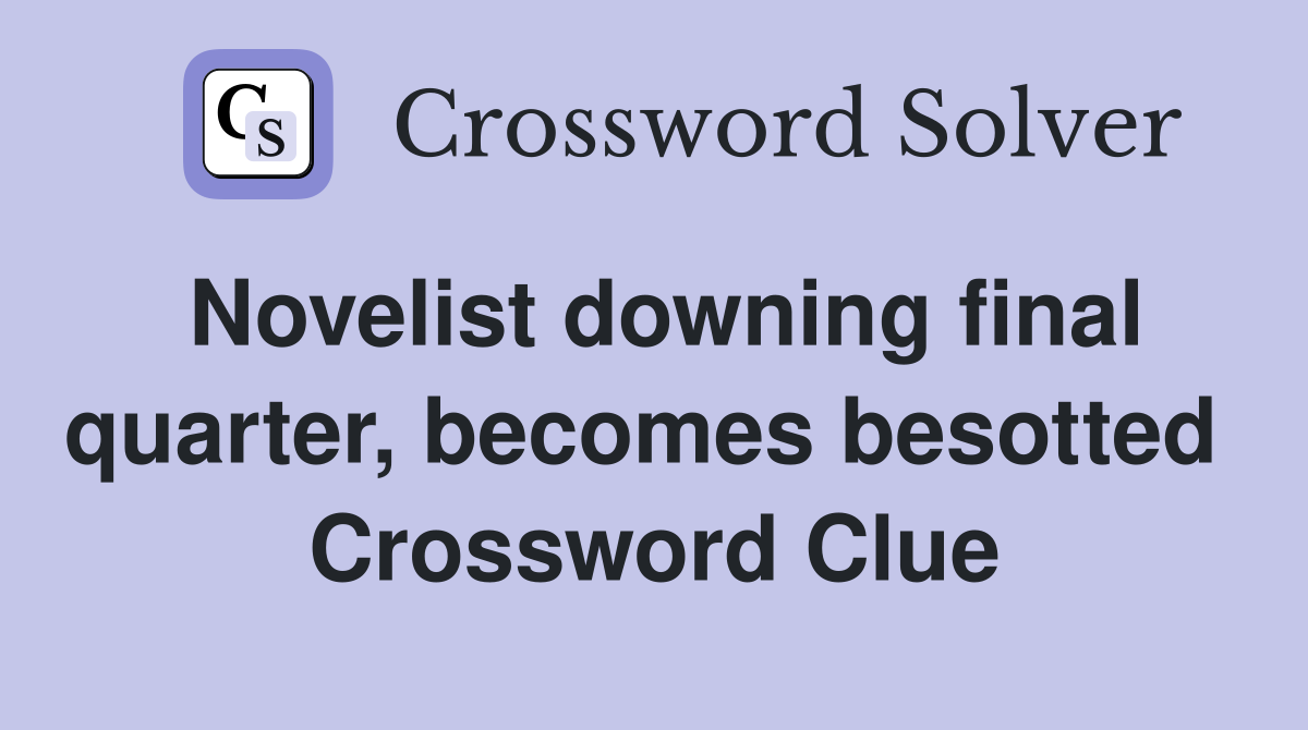 Novelist downing final quarter, becomes besotted  Crossword Clue