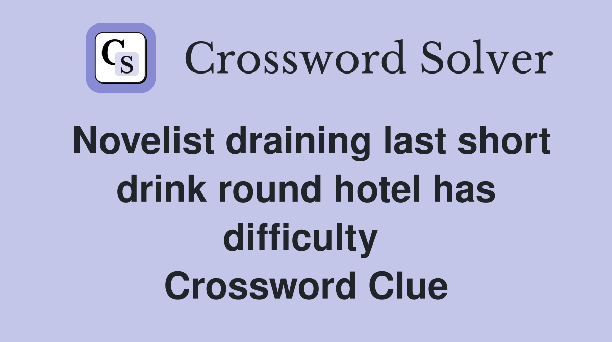 Novelist draining last short drink round hotel has difficulty  Crossword Clue