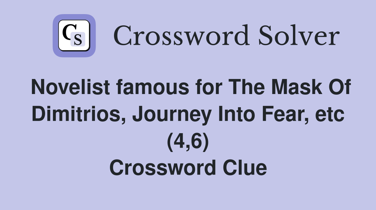 Novelist famous for The Mask Of Dimitrios, Journey Into Fear, etc (4,6) Crossword Clue