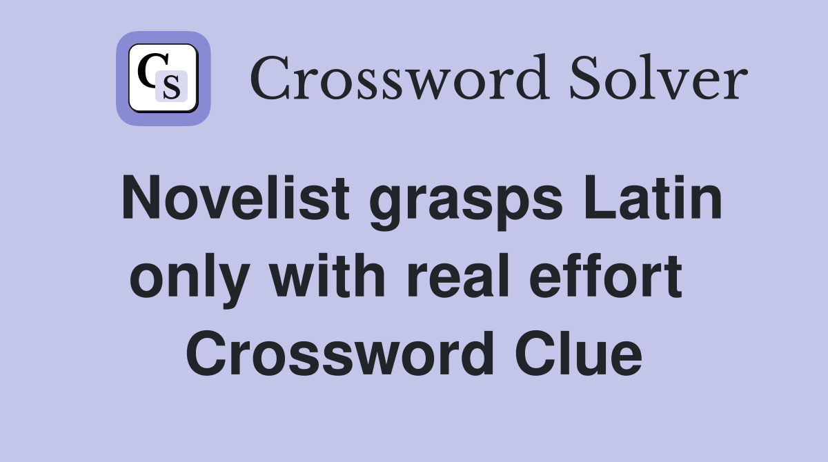 Novelist grasps Latin only with real effort  Crossword Clue