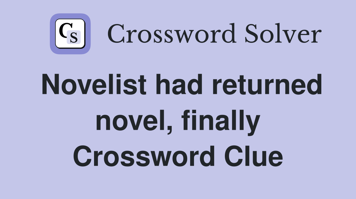Novelist had returned novel, finally Crossword Clue