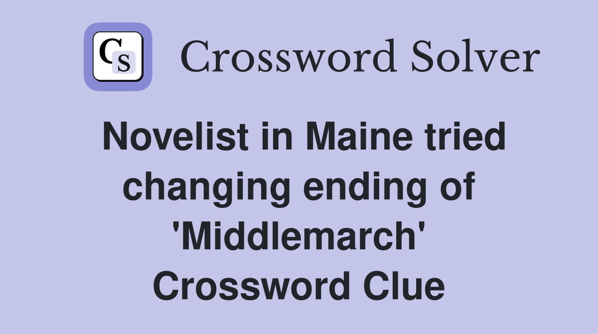 Novelist in Maine tried changing ending of 'Middlemarch' Crossword Clue