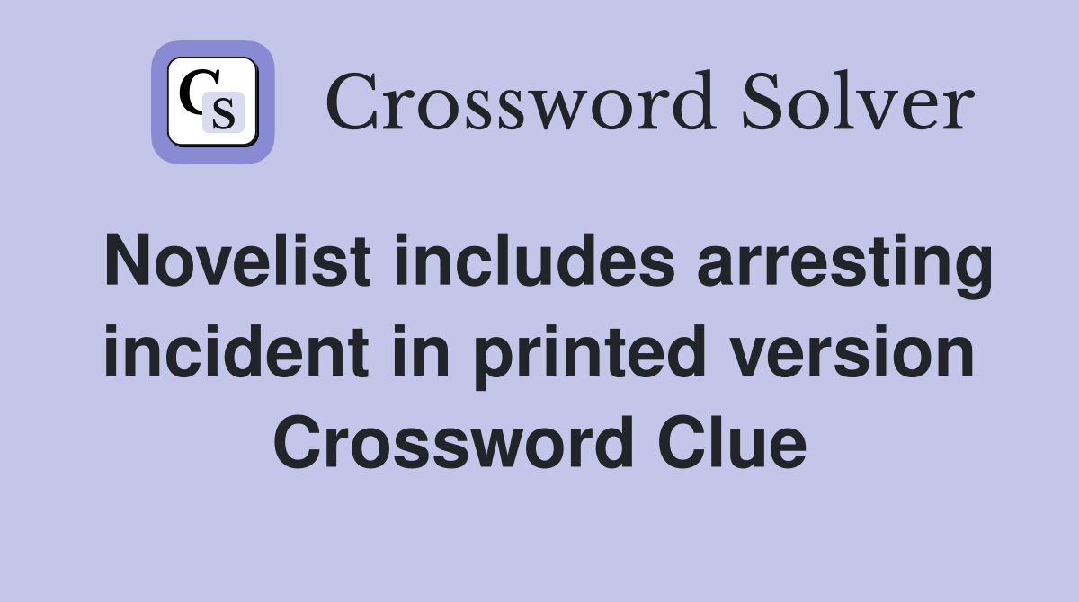 Novelist includes arresting incident in printed version Crossword Clue