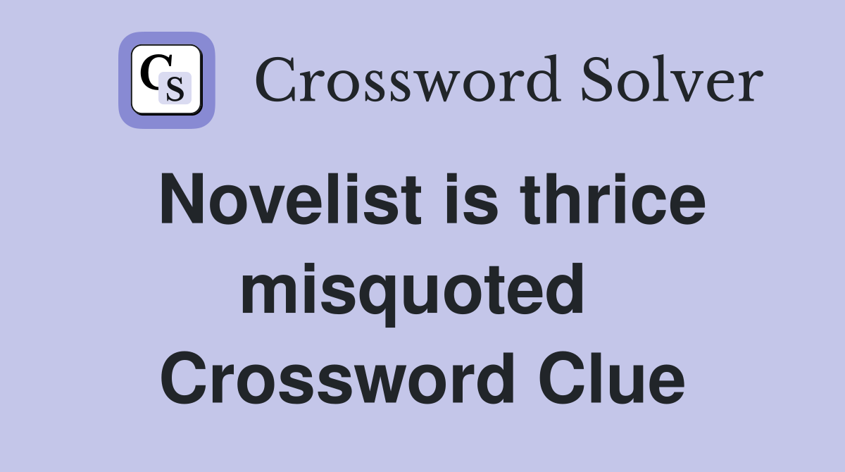 Novelist is thrice misquoted  Crossword Clue