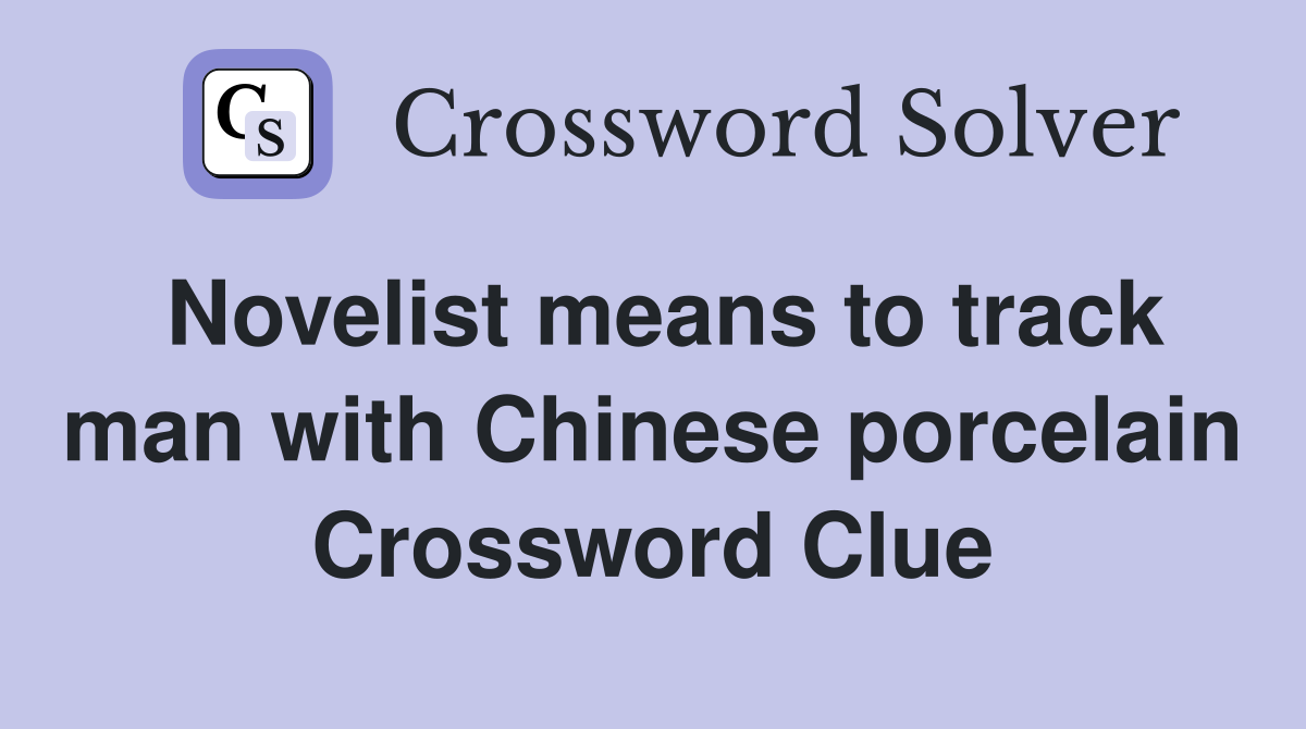 Novelist means to track man with Chinese porcelain Crossword Clue