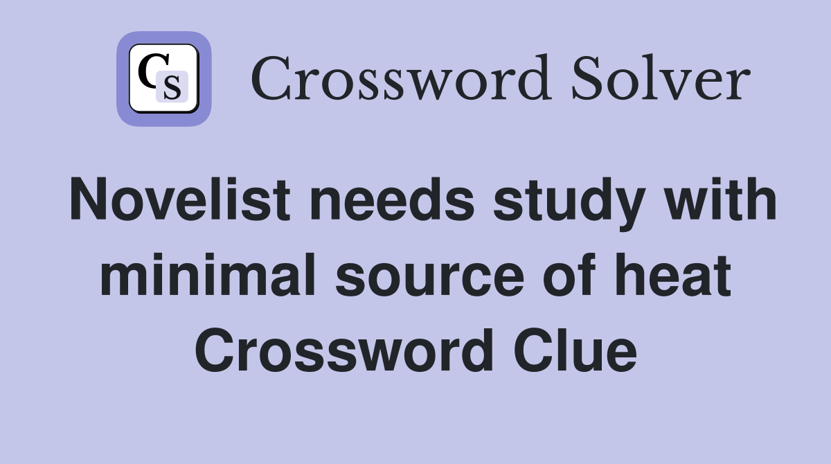 Novelist needs study with minimal source of heat Crossword Clue