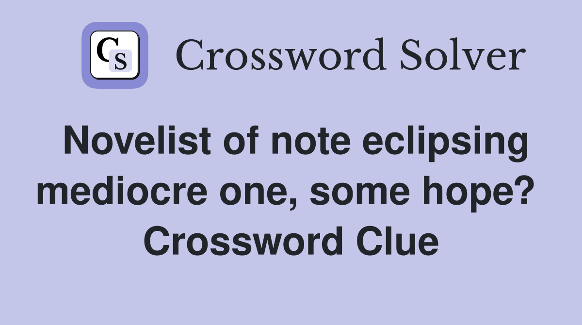 Novelist of note eclipsing mediocre one, some hope?  Crossword Clue