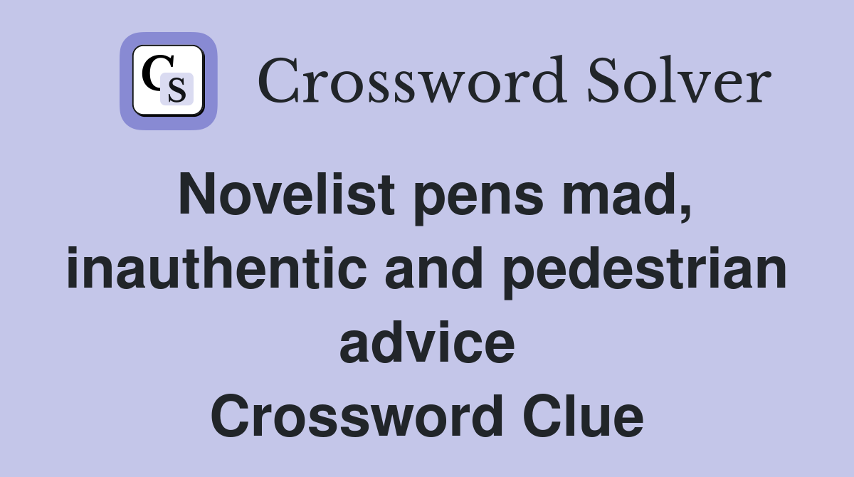 Novelist pens mad, inauthentic and pedestrian advice Crossword Clue