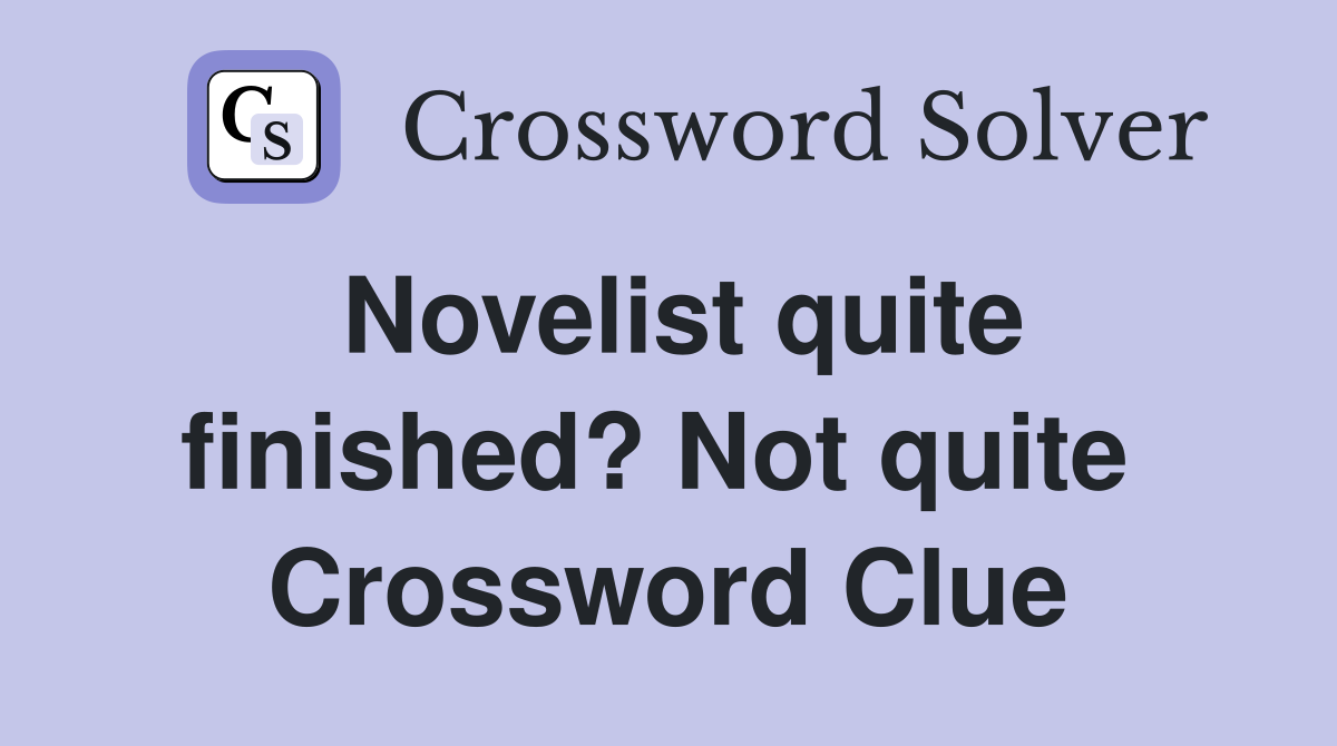 Novelist quite finished? Not quite  Crossword Clue