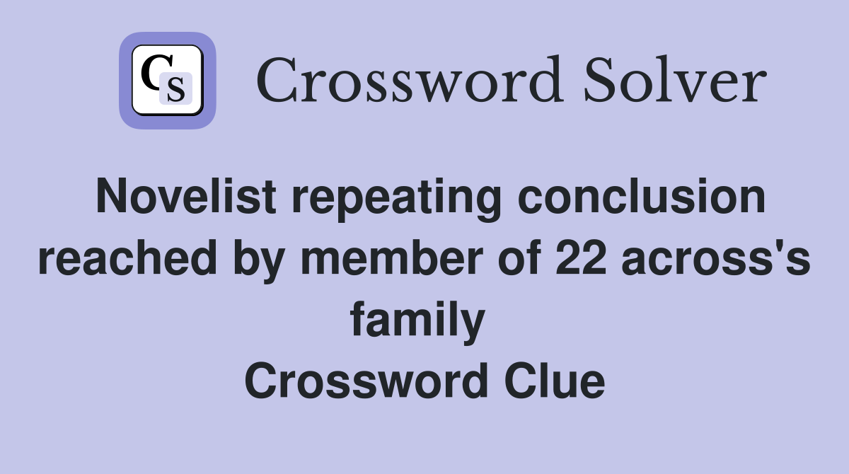 Novelist repeating conclusion reached by member of 22 across's family  Crossword Clue