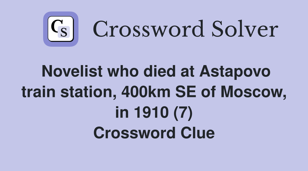 Novelist who died at Astapovo train station, 400km SE of Moscow, in 1910 (7) Crossword Clue