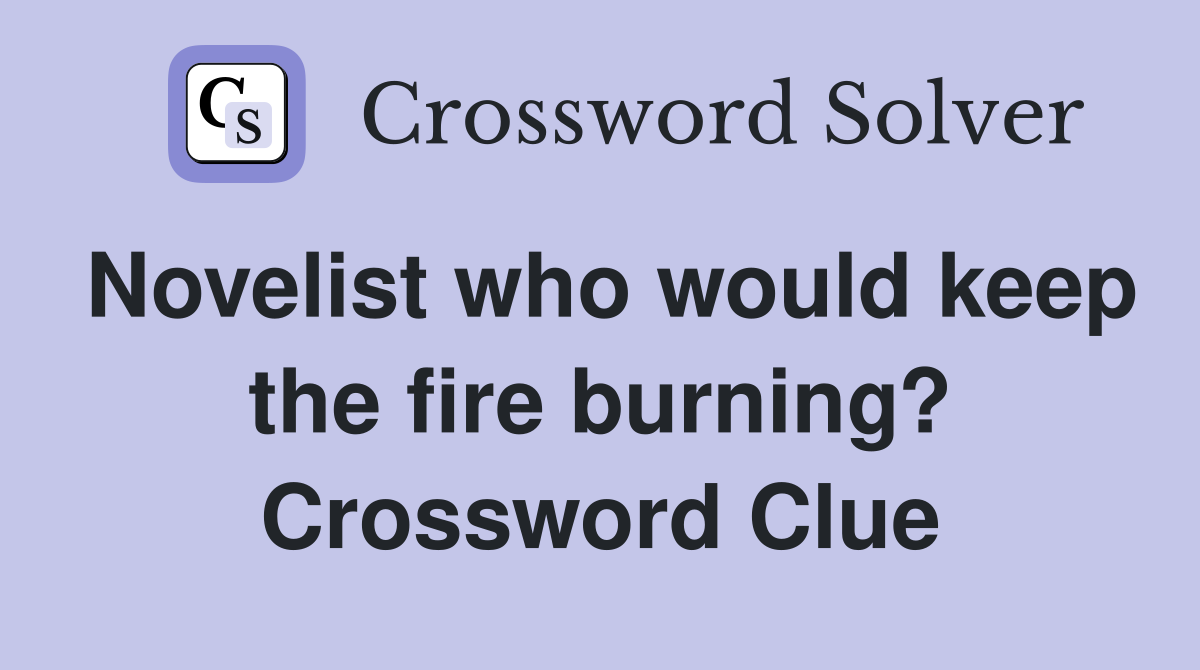Novelist who would keep the fire burning? Crossword Clue