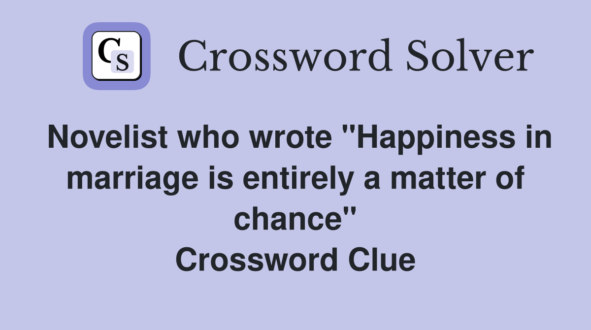 Novelist who wrote "Happiness in marriage is entirely a matter of chance" Crossword Clue