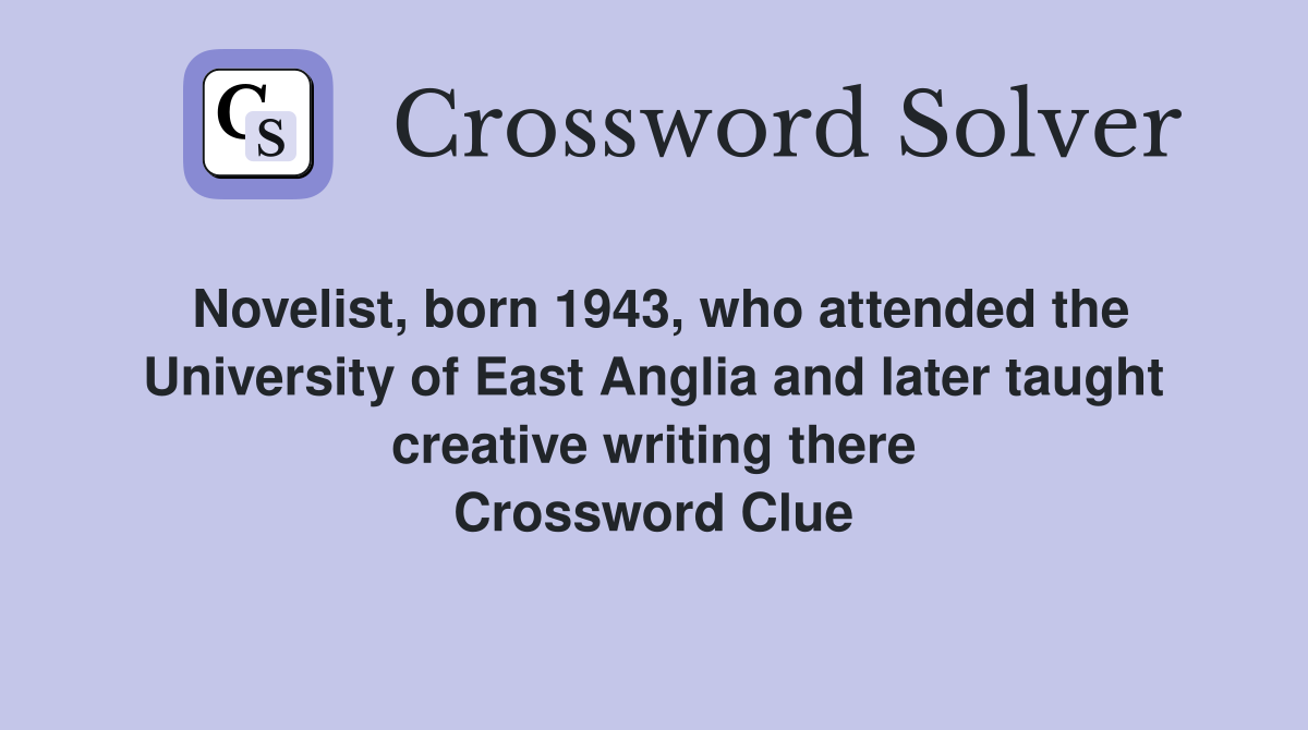 Novelist, born 1943, who attended the University of East Anglia and later taught creative writing there Crossword Clue