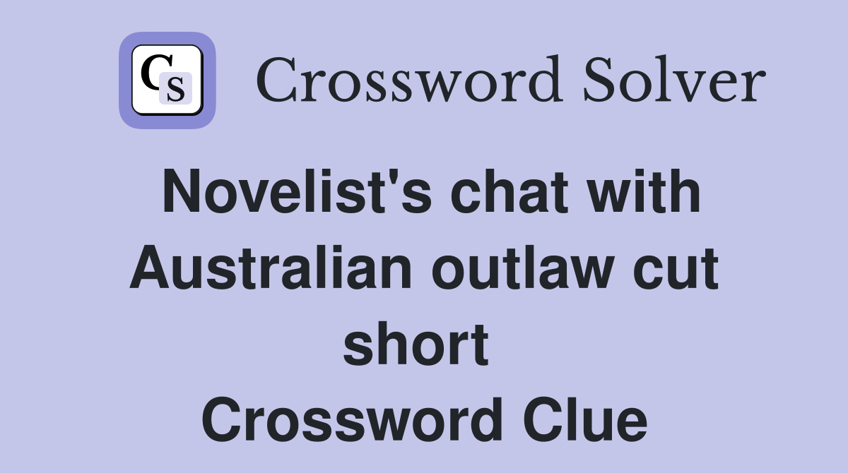 Novelist's chat with Australian outlaw cut short  Crossword Clue